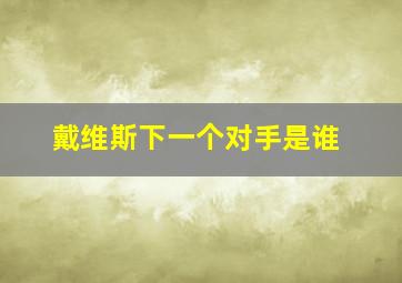 戴维斯下一个对手是谁