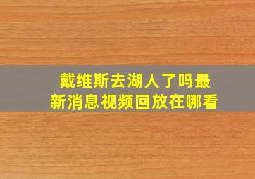 戴维斯去湖人了吗最新消息视频回放在哪看