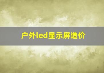 户外led显示屏造价