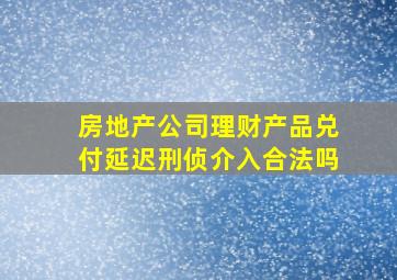 房地产公司理财产品兑付延迟刑侦介入合法吗