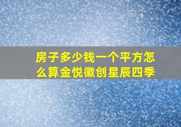 房子多少钱一个平方怎么算金悦徽创星辰四季