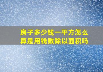 房子多少钱一平方怎么算是用钱数除以面积吗