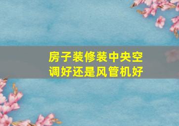 房子装修装中央空调好还是风管机好