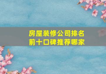 房屋装修公司排名前十口碑推荐哪家