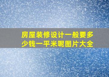 房屋装修设计一般要多少钱一平米呢图片大全