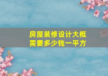 房屋装修设计大概需要多少钱一平方