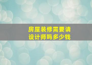 房屋装修需要请设计师吗多少钱