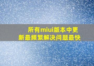 所有miui版本中更新最频繁解决问题最快