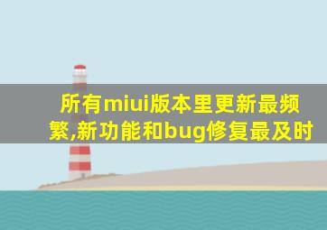 所有miui版本里更新最频繁,新功能和bug修复最及时