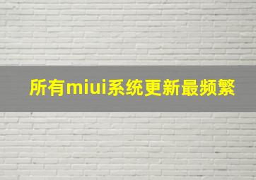 所有miui系统更新最频繁