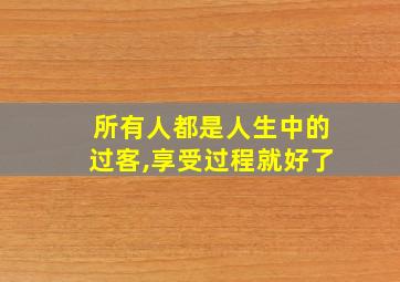 所有人都是人生中的过客,享受过程就好了