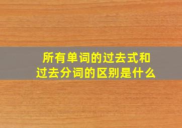 所有单词的过去式和过去分词的区别是什么