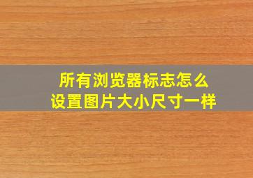 所有浏览器标志怎么设置图片大小尺寸一样