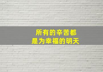 所有的辛苦都是为幸福的明天