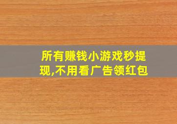 所有赚钱小游戏秒提现,不用看广告领红包