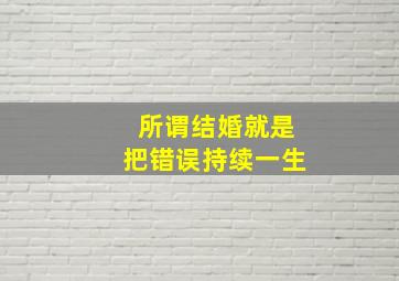 所谓结婚就是把错误持续一生