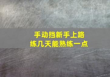 手动挡新手上路练几天能熟练一点