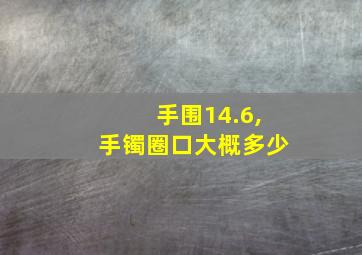 手围14.6,手镯圈口大概多少