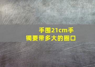 手围21cm手镯要带多大的圈口