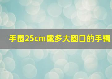 手围25cm戴多大圈口的手镯