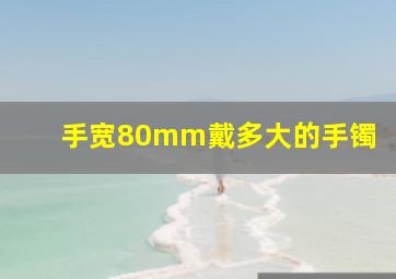 手宽80mm戴多大的手镯