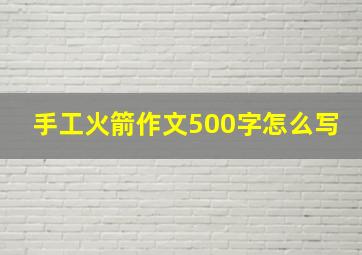 手工火箭作文500字怎么写