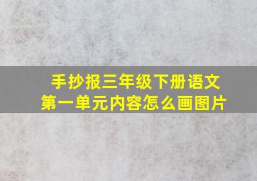 手抄报三年级下册语文第一单元内容怎么画图片