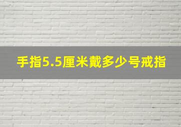 手指5.5厘米戴多少号戒指