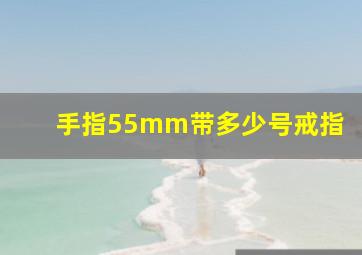 手指55mm带多少号戒指