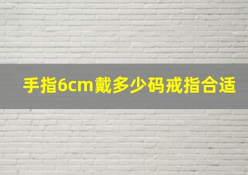 手指6cm戴多少码戒指合适