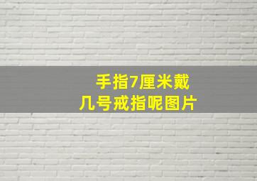 手指7厘米戴几号戒指呢图片