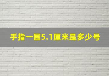 手指一圈5.1厘米是多少号