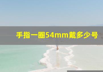 手指一圈54mm戴多少号