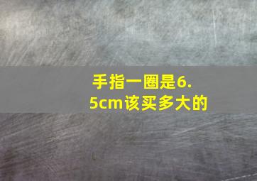 手指一圈是6.5cm该买多大的