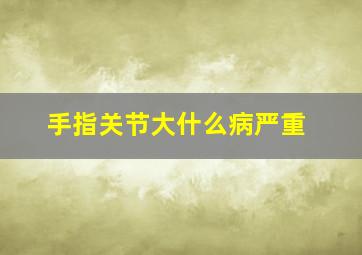 手指关节大什么病严重