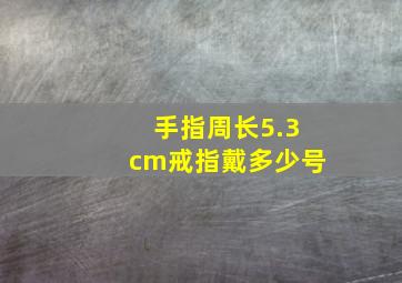 手指周长5.3cm戒指戴多少号