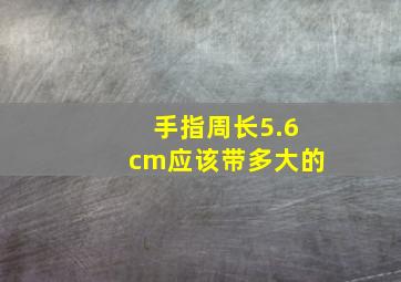 手指周长5.6cm应该带多大的