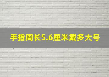 手指周长5.6厘米戴多大号