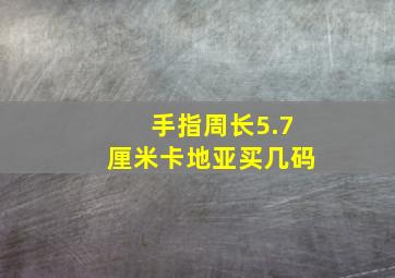 手指周长5.7厘米卡地亚买几码