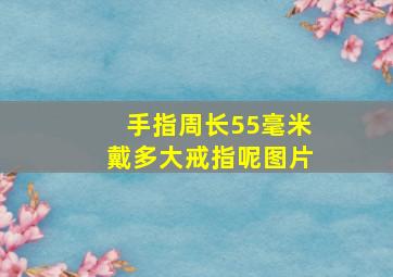 手指周长55毫米戴多大戒指呢图片