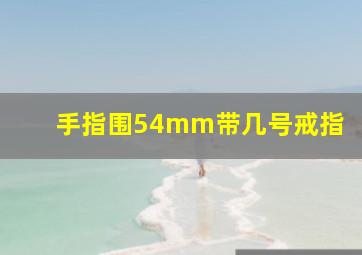 手指围54mm带几号戒指