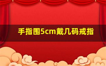 手指围5cm戴几码戒指