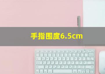 手指围度6.5cm