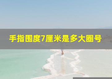 手指围度7厘米是多大圈号