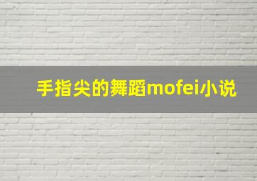 手指尖的舞蹈mofei小说