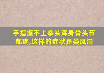 手指攥不上拳头浑身骨头节都疼,这样的症状是类风湿