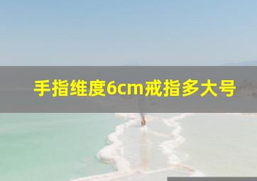 手指维度6cm戒指多大号