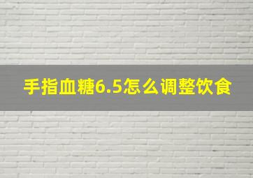 手指血糖6.5怎么调整饮食