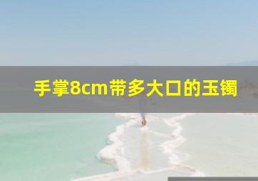 手掌8cm带多大口的玉镯