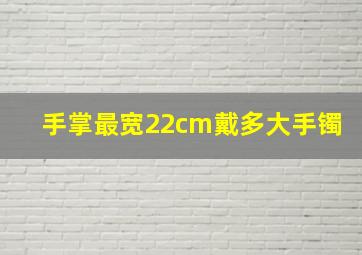 手掌最宽22cm戴多大手镯